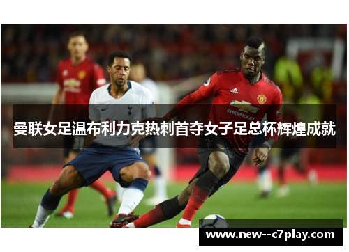 曼联女足温布利力克热刺首夺女子足总杯辉煌成就 曼联女足温布利力克热刺首夺女子足总杯辉煌成就