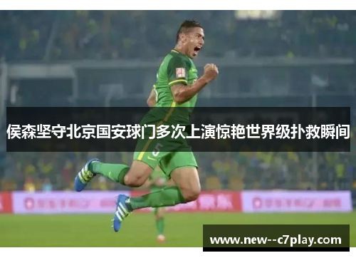侯森坚守北京国安球门多次上演惊艳世界级扑救瞬间 侯森坚守北京国安球门多次上演惊艳世界级扑救瞬间