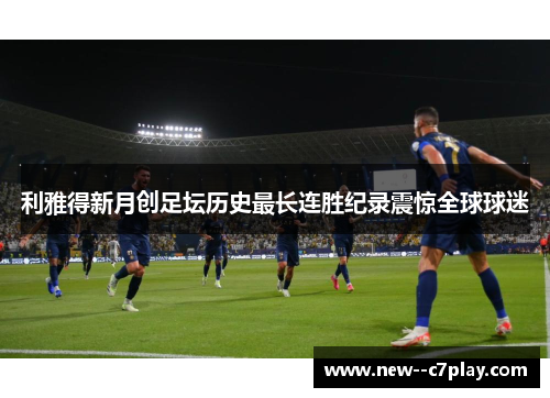 利雅得新月创足坛历史最长连胜纪录震惊全球球迷