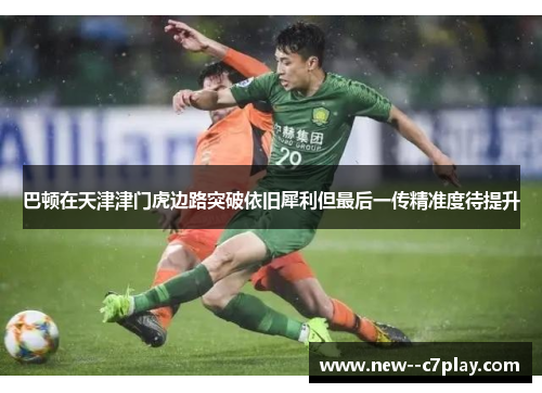 巴顿在天津津门虎边路突破依旧犀利但最后一传精准度待提升 巴顿在天津津门虎边路突破依旧犀利但最后一传精准度待提升